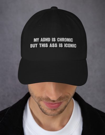 My ADHD Is Chronic But This Ass Is Iconic Dad Hat