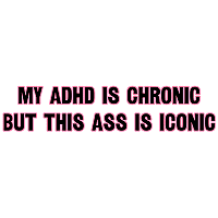 My ADHD Is Chronic But This Ass Is Iconic