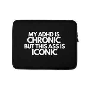 My ADHD Is Chronic But This Ass Is Iconic Laptop Sleeve