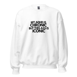 My ADHD Is Chronic But This Ass Is Iconic Unisex Sweatshirt