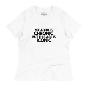 My ADHD Is Chronic But This Ass Is Iconic Women’s T-Shirt